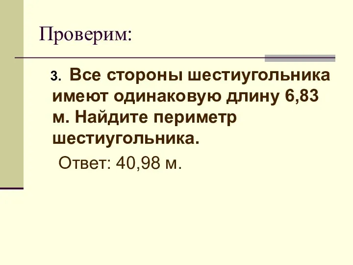 Проверим: 3. Все стороны шестиугольника имеют одинаковую длину 6,83 м. Найдите периметр шестиугольника. Ответ: 40,98 м.