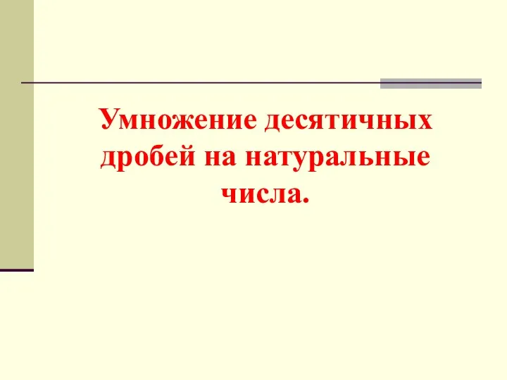 Умножение десятичных дробей на натуральные числа.