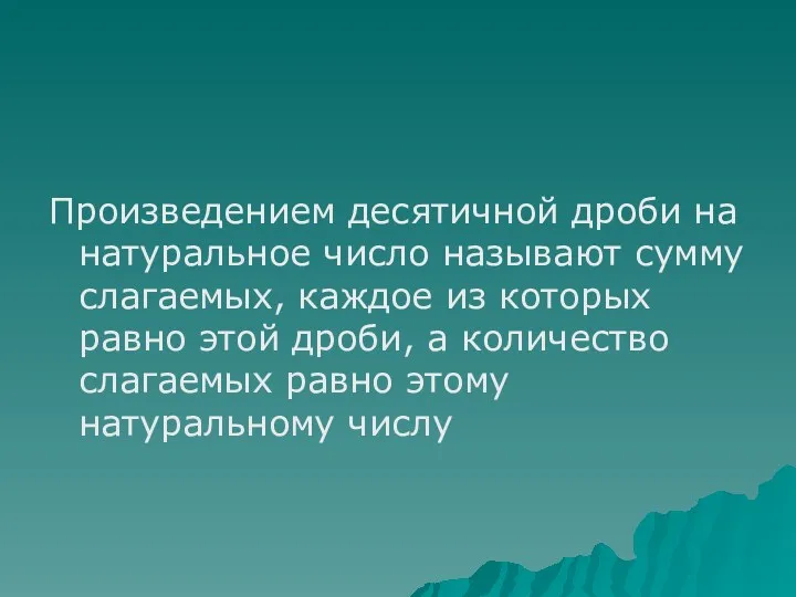 Произведением десятичной дроби на натуральное число называют сумму слагаемых, каждое