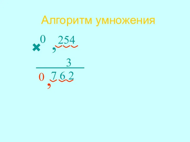 Алгоритм умножения 0 254 7 6 2 3 0 , ,