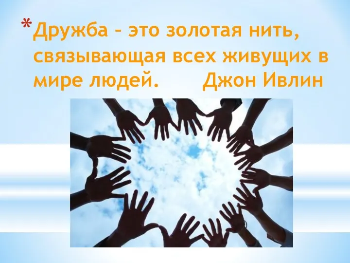 Дружба – это золотая нить, связывающая всех живущих в мире людей. Джон Ивлин