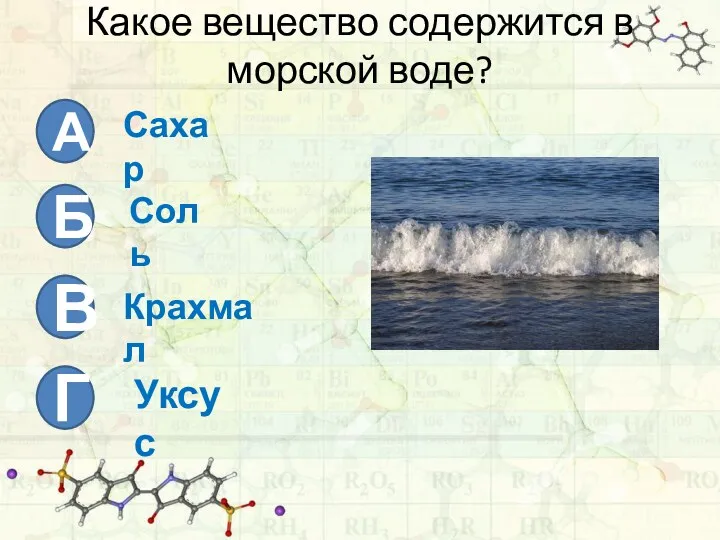 Какое вещество содержится в морской воде? А Б В Г Сахар Соль Крахмал Уксус