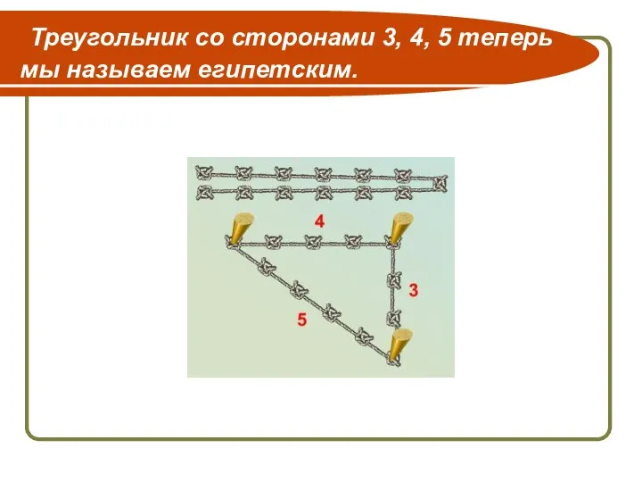 Треугольник со сторонами 3, 4, 5 теперь мы называем египетским.