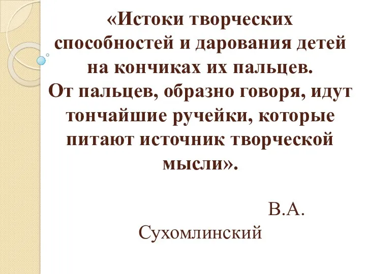 «Истоки творческих способностей и дарования детей на кончиках их пальцев.