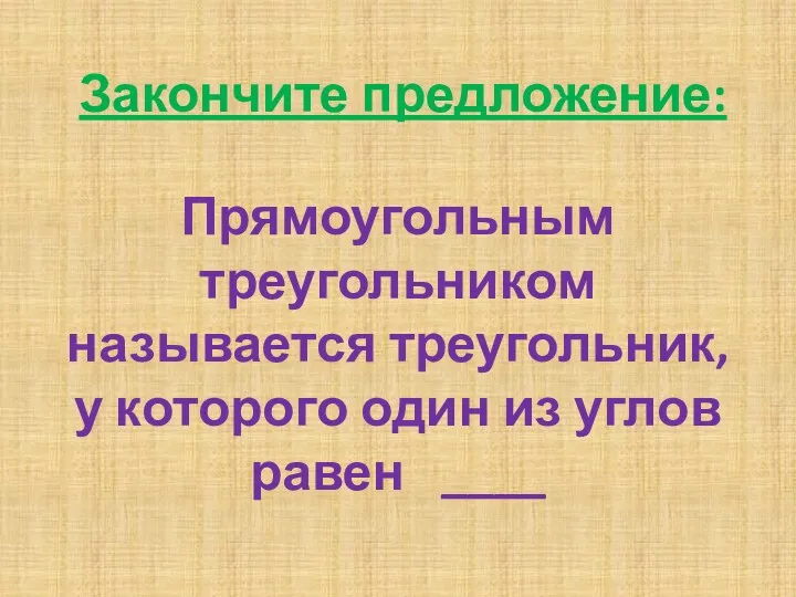 Закончите предложение: Прямоугольным треугольником называется треугольник, у которого один из углов равен ____ 90°