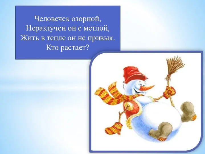 Человечек озорной, Неразлучен он с метлой, Жить в тепле он не привык. Кто растает?