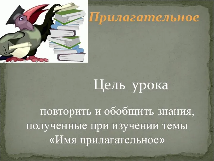 Прилагательное Цель урока повторить и обобщить знания, полученные при изучении темы «Имя прилагательное»