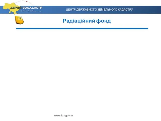 ЦЕНТР ДЕРЖАВНОГО ЗЕМЕЛЬНОГО КАДАСТРУ Радіаційний фонд www.dzk.gov.ua