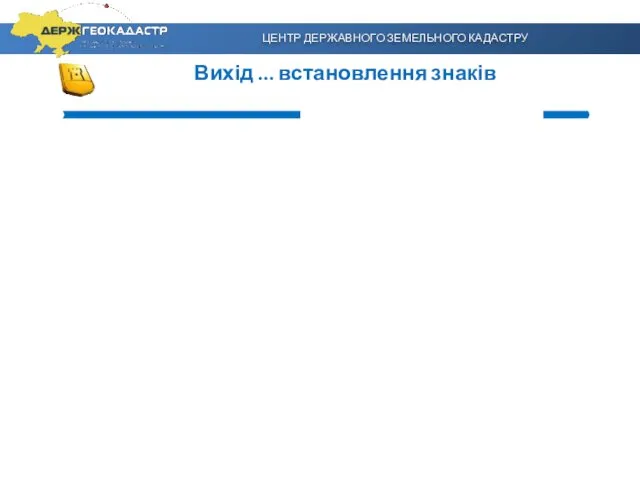 Вихід … встановлення знаків ЦЕНТР ДЕРЖАВНОГО ЗЕМЕЛЬНОГО КАДАСТРУ www.dzk.gov.ua