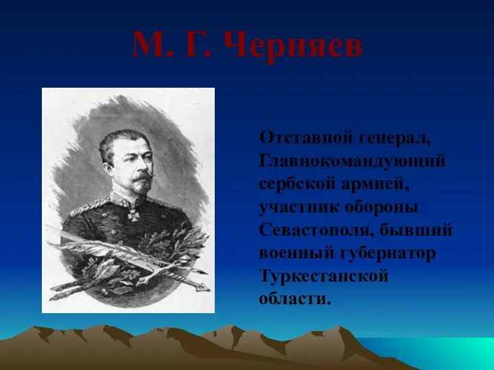 М. Г. Черняев Отставной генерал, Главнокомандующий сербской армией, участник обороны Севастополя, бывший военный губернатор Туркестанской области.