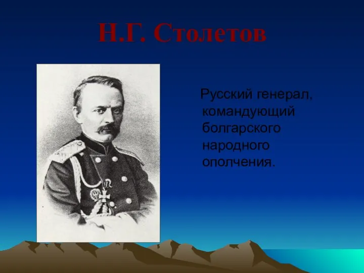 Н.Г. Столетов Русский генерал, командующий болгарского народного ополчения.