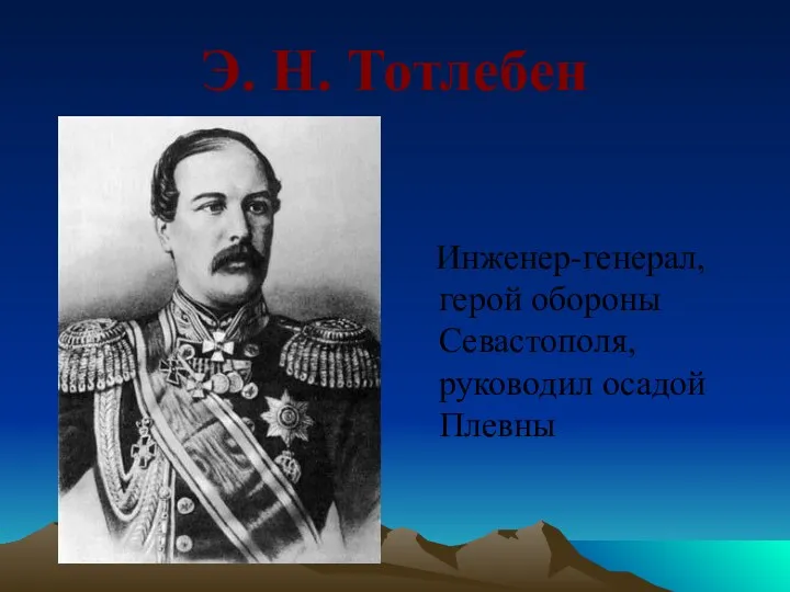 Э. Н. Тотлебен Инженер-генерал, герой обороны Севастополя, руководил осадой Плевны