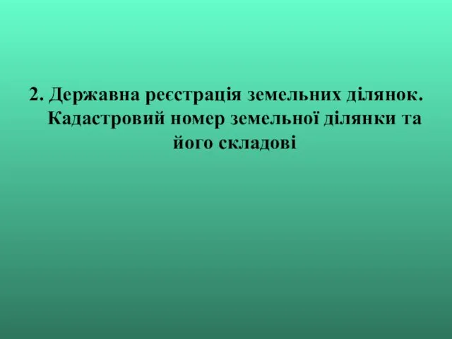 2. Державна реєстрація земельних ділянок. Кадастровий номер земельної ділянки та його складові