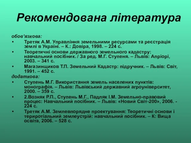 Рекомендована література обов’язкова: Третяк А.М. Управління земельними ресурсами та реєстрація землі в Україні.