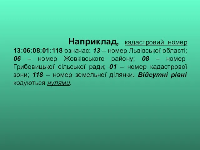 Наприклад, кадастровий номер 13:06:08:01:118 означає: 13 – номер Львівської області; 06 – номер