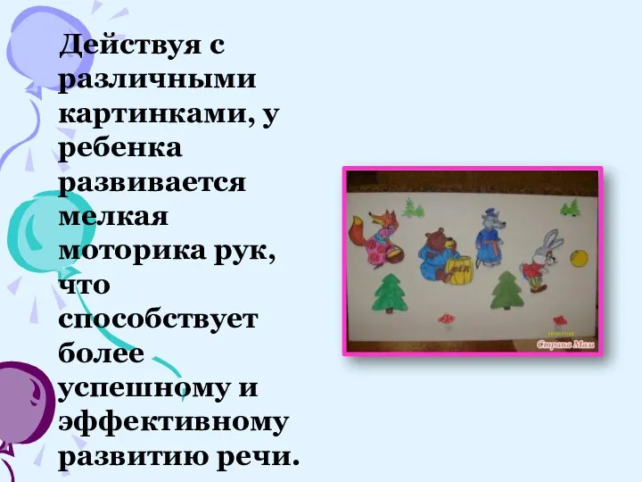 Действуя с различными картинками, у ребенка развивается мелкая моторика рук,