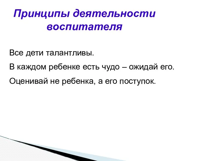 Принципы деятельности воспитателя Все дети талантливы. В каждом ребенке есть