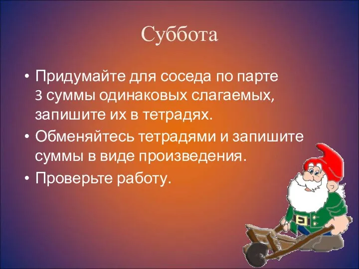 Суббота Придумайте для соседа по парте 3 суммы одинаковых слагаемых,