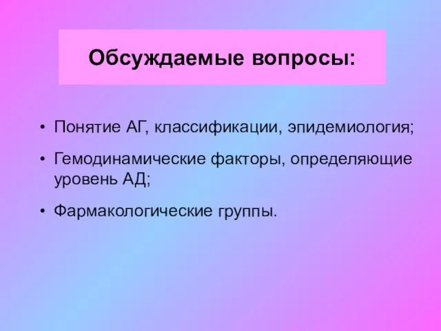 Обсуждаемые вопросы: Понятие АГ, классификации, эпидемиология; Гемодинамические факторы, определяющие уровень АД; Фармакологические группы.