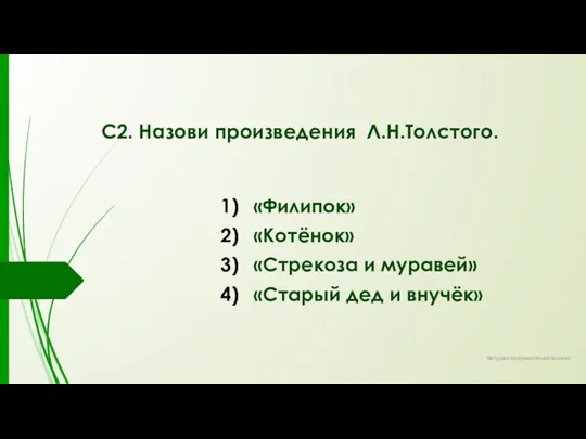 С2. Назови произведения Л.Н.Толстого. «Филипок» «Котёнок» «Стрекоза и муравей» «Старый дед и внучёк» Петрова Марина Михайловна