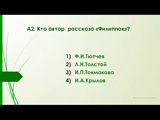 А2. Кто автор рассказа «Филиппок»? Ф.И.Тютчев Л.Н.Толстой И.П.Токмакова И.А.Крылов Петрова Марина Михайловна