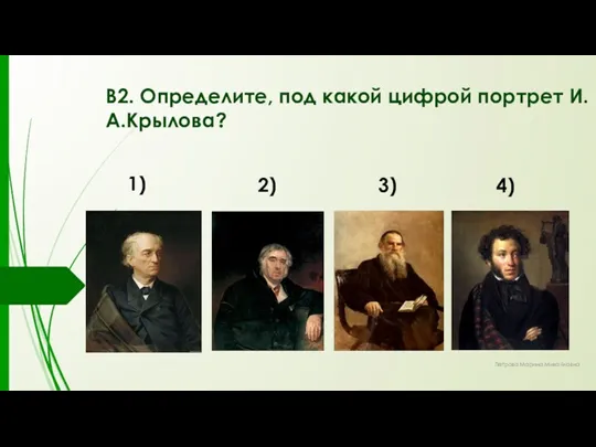 В2. Определите, под какой цифрой портрет И.А.Крылова? Петрова Марина Михайловна 1) 2) 3) 4)