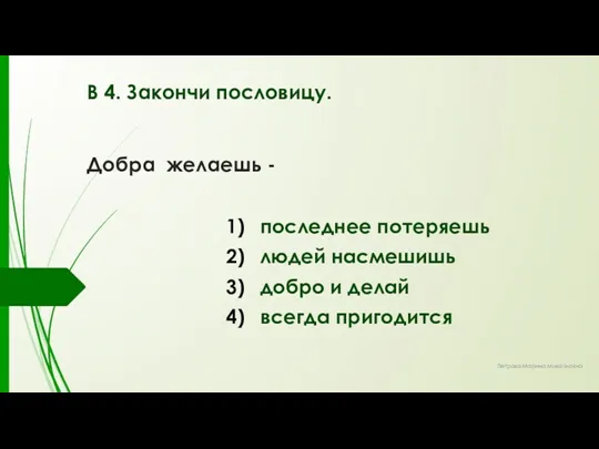 В 4. Закончи пословицу. Добра желаешь - последнее потеряешь людей