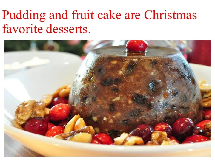 Pudding and fruit cake are Christmas favorite desserts.