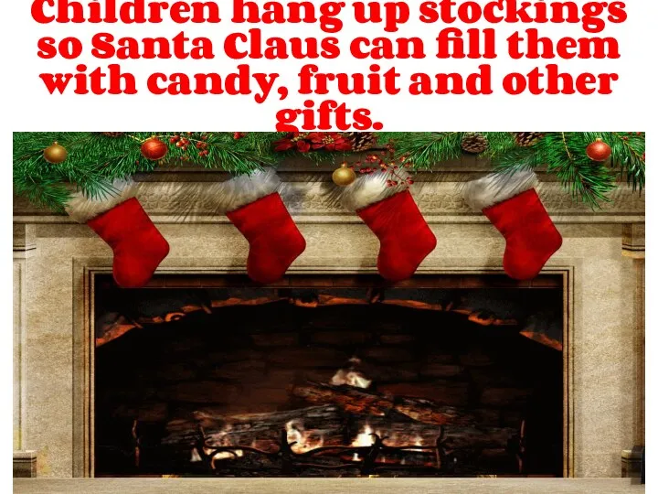 Children hang up stockings so Santa Claus can fill them with candy, fruit and other gifts.
