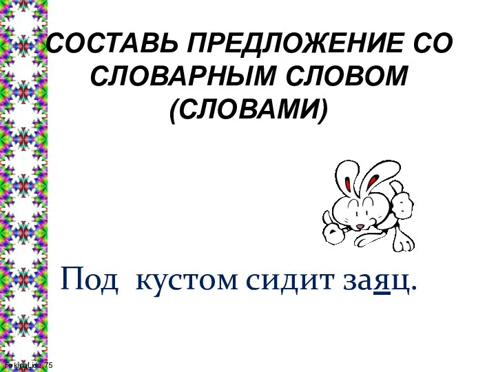 СОСТАВЬ ПРЕДЛОЖЕНИЕ СО СЛОВАРНЫМ СЛОВОМ (СЛОВАМИ) Под кустом сидит заяц.