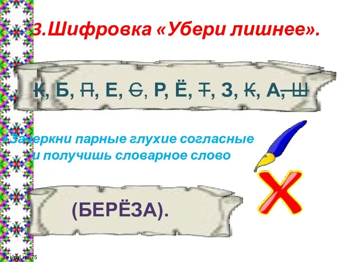 3.Шифровка «Убери лишнее». Зачеркни парные глухие согласные и получишь словарное слово К, Б,