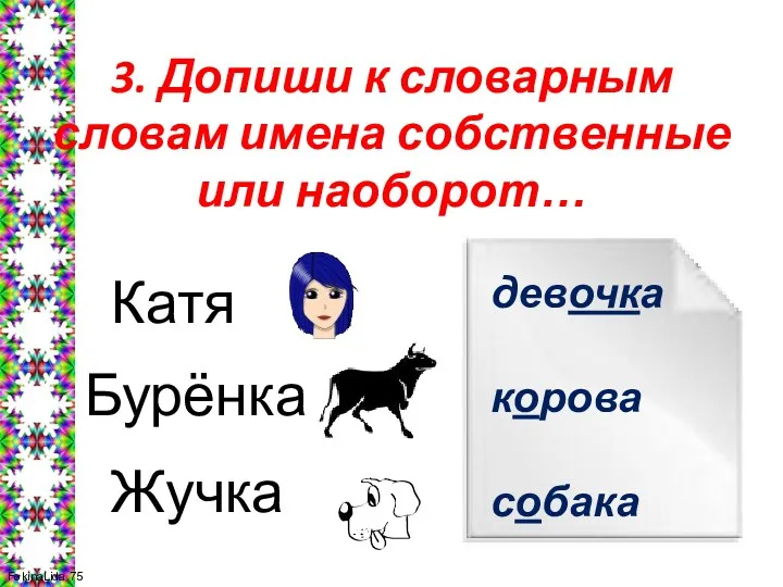 3. Допиши к словарным словам имена собственные или наоборот… Катя Бурёнка Жучка девочка корова собака