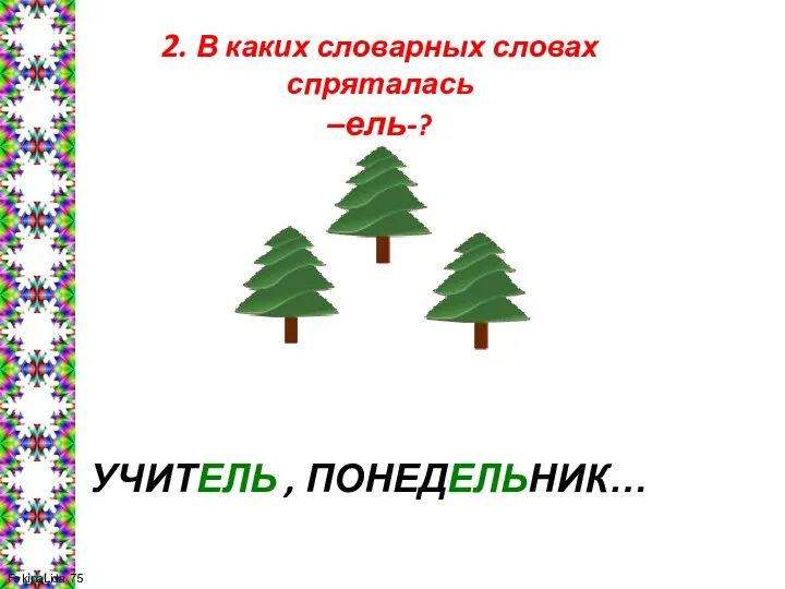 2. В каких словарных словах спряталась –ель-? УЧИТЕЛЬ , ПОНЕДЕЛЬНИК…