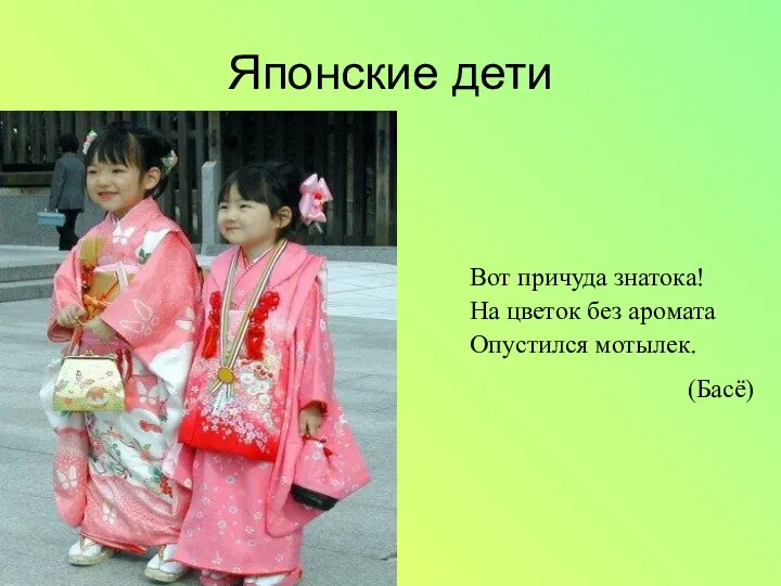 Японские дети Вот причуда знатока! На цветок без аромата Опустился мотылек. (Басё)