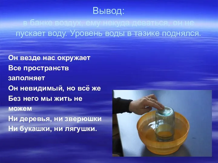 Вывод: в банке воздух, ему некуда деваться, он не пускает воду. Уровень воды