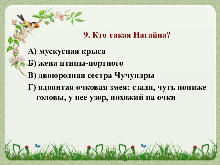 9. Кто такая Нагайна? А) мускусная крыса Б) жена птицы-портного В) двоюродная сестра