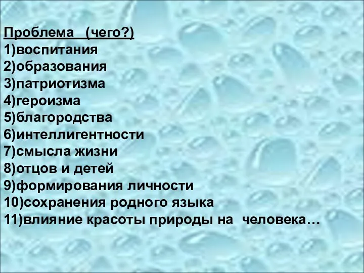 Проблема (чего?) 1)воспитания 2)образования 3)патриотизма 4)героизма 5)благородства 6)интеллигентности 7)смысла жизни