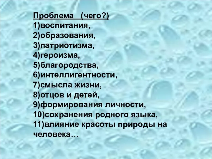 Проблема (чего?) 1)воспитания, 2)образования, 3)патриотизма, 4)героизма, 5)благородства, 6)интеллигентности, 7)смысла жизни,