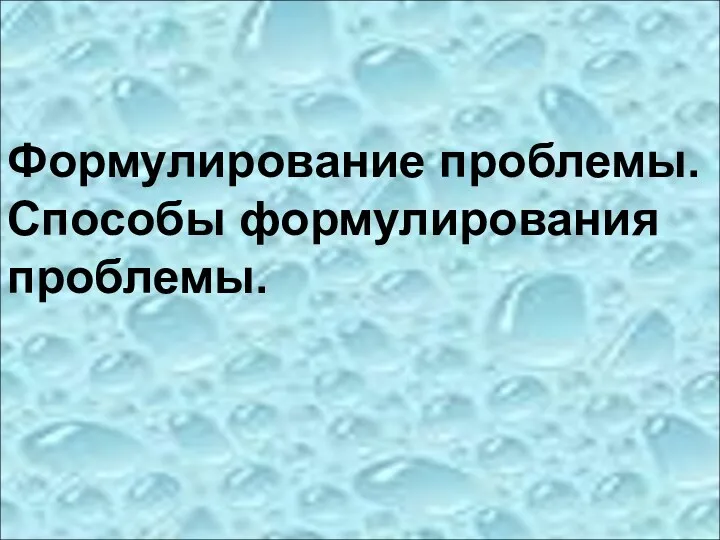 Формулирование проблемы. Способы формулирования проблемы.