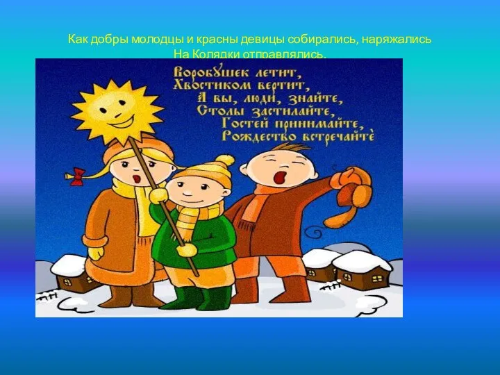 Как добры молодцы и красны девицы собирались, наряжались На Колядки отправлялись.