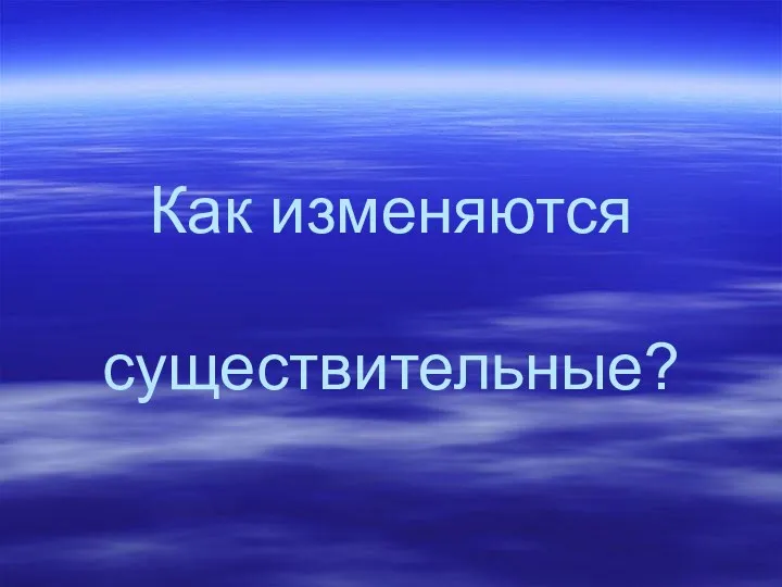 Как изменяются существительные?