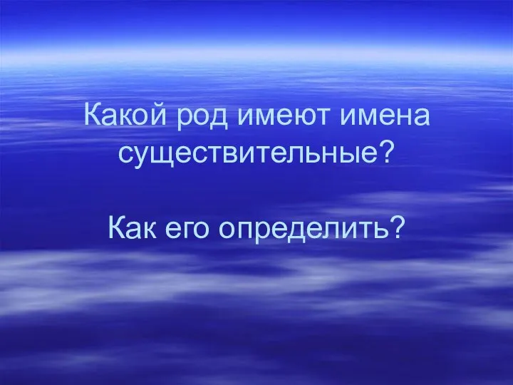 Какой род имеют имена существительные? Как его определить?