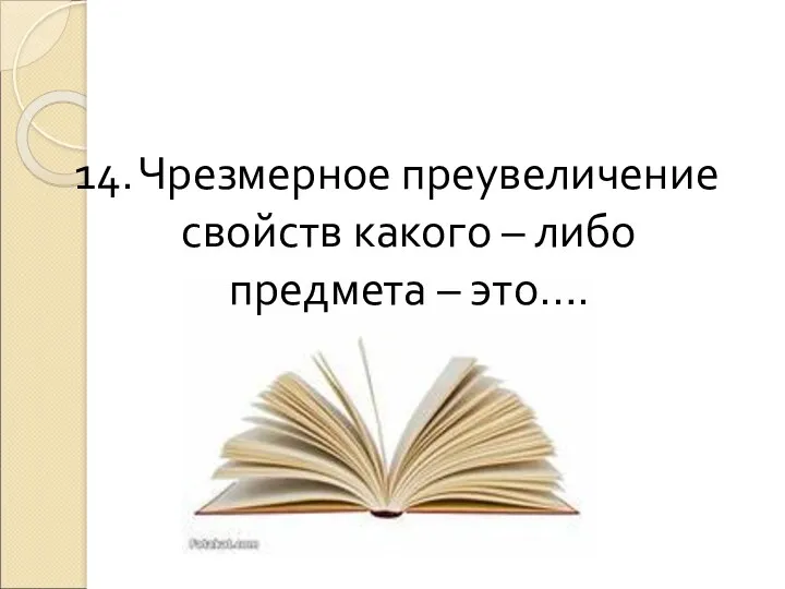 14. Чрезмерное преувеличение свойств какого – либо предмета – это….