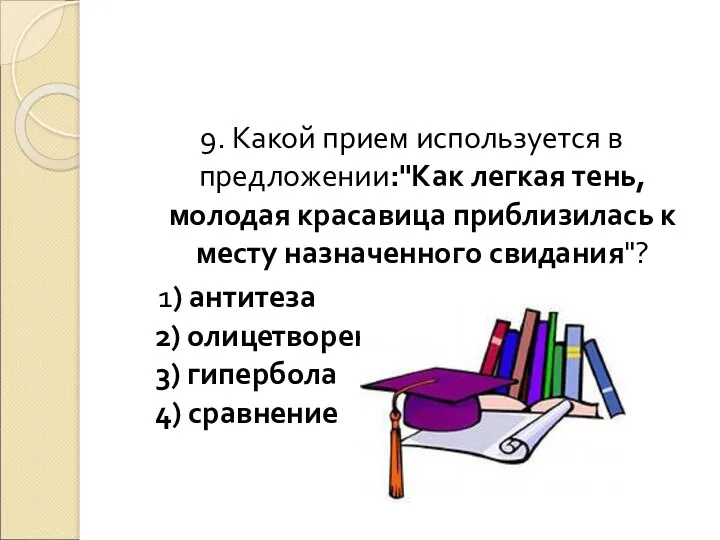 9. Какой прием используется в предложении:"Как легкая тень, молодая красавица