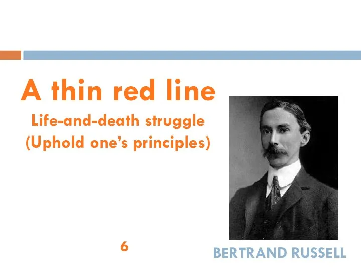 A thin red line Life-and-death struggle (Uphold one’s principles) Bertrand Russell 6