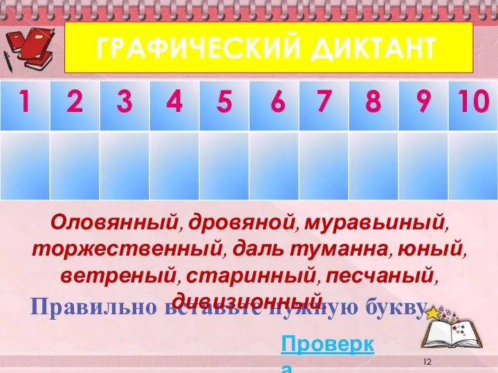 ГРАФИЧЕСКИЙ ДИКТАНТ Правильно вставьте нужную букву Оловянный, дровяной, муравьиный, торжественный,