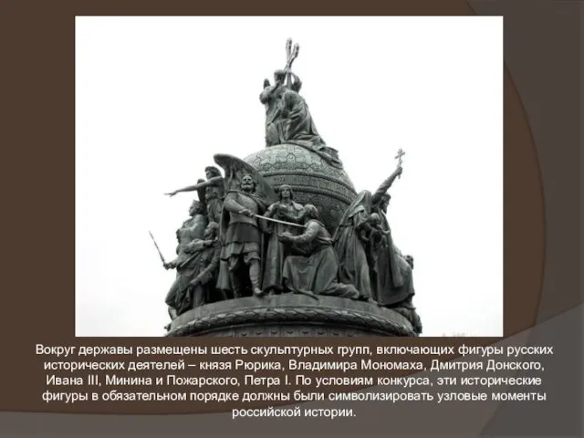 Вокруг державы размещены шесть скульптурных групп, включающих фигуры русских исторических