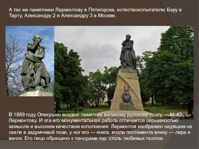 А так же памятники Лермонтову в Пятигорске, естествоиспытателю Бэру в