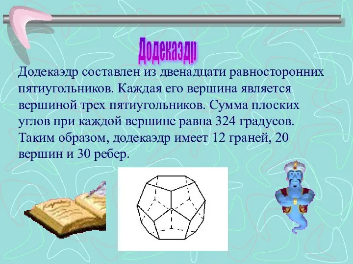Додекаэдр составлен из двенадцати равносторонних пятиугольников. Каждая его вершина является вершиной трех пятиугольников.