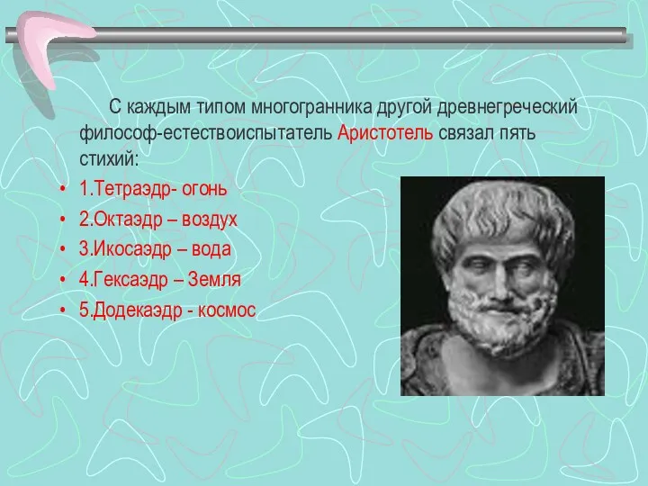 С каждым типом многогранника другой древнегреческий философ-естествоиспытатель Аристотель связал пять стихий: 1.Тетраэдр- огонь